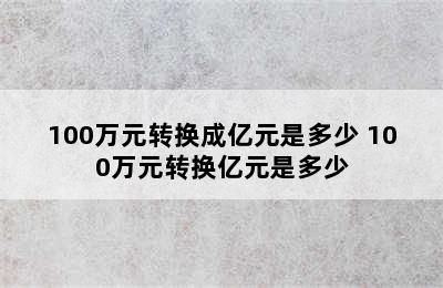 100万元转换成亿元是多少 100万元转换亿元是多少